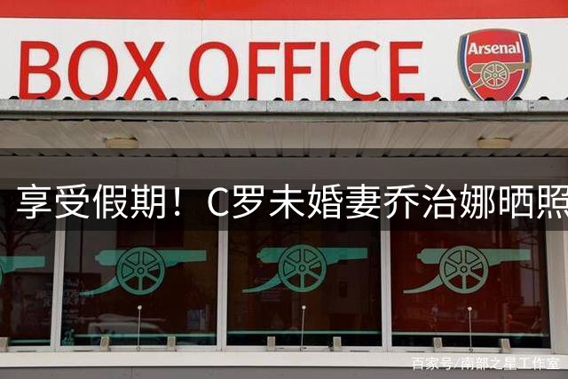 享受假期！C罗未婚妻乔治娜晒照，与C罗、迷你罗一起度假