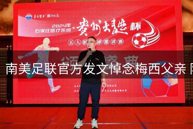 南美足联官方发文悼念梅西父亲 阿根廷球王深切缅怀至亲
