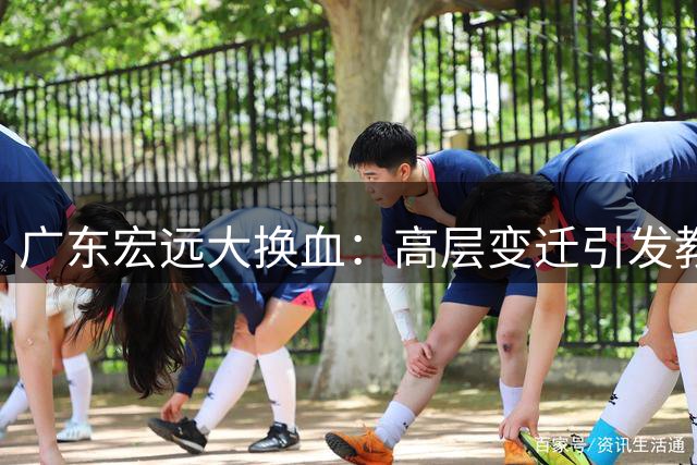 广东宏远大换血：高层变迁引发教练组变革 徐杰转会传闻四起