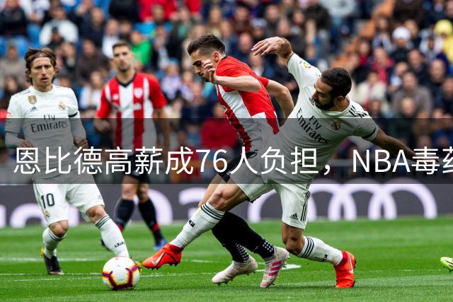 恩比德高薪成76人负担，NBA毒药合同盘点
