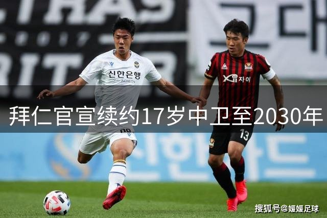拜仁官宣续约17岁中卫至2030年