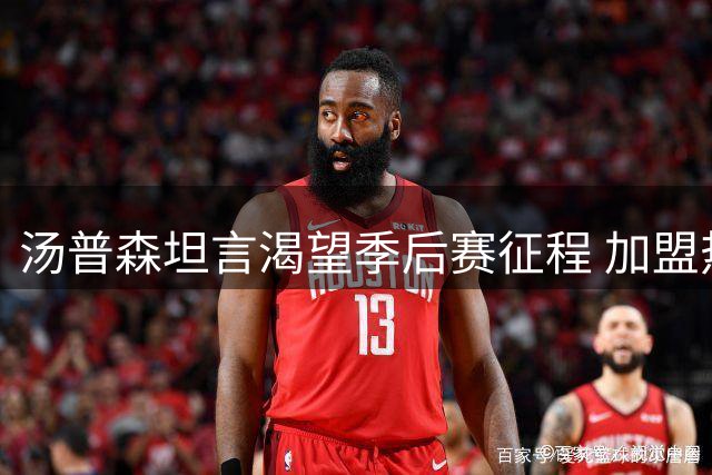 汤普森坦言渴望季后赛征程 加盟热火为实现冠军梦