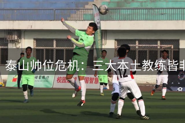 泰山帅位危机：三大本土教练皆非良选 换帅乱局恐致降级风险