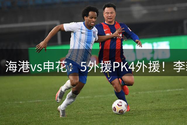海港vs申花：5外援PK4外援！李新翔 梅伦多先发，吴曦 阿苏埃出战
