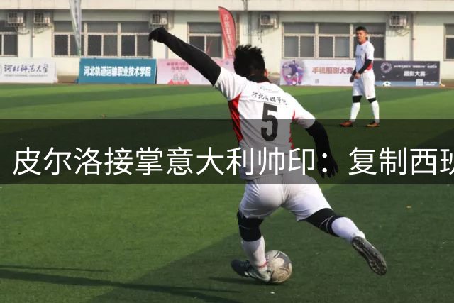 皮尔洛接掌意大利帅印：复制西班牙模式能否奏效？