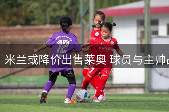 米兰或降价出售莱奥 球员与主帅战术理念存分歧