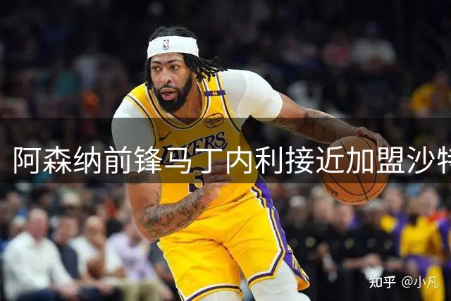 阿森纳前锋马丁内利接近加盟沙特 转会费或达5500万英镑