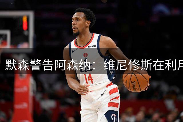 默森警告阿森纳：维尼修斯在利用你们，他只是想要皇马的新合同