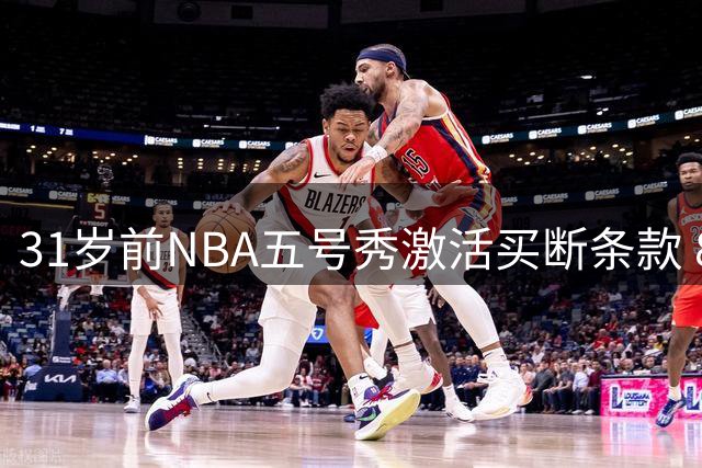 31岁前NBA五号秀激活买断条款 85万美元重返美职篮