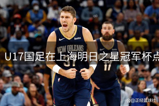 U17国足在上海明日之星冠军杯点球大战中击败河床晋级决赛！